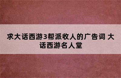 求大话西游3帮派收人的广告词 大话西游名人堂